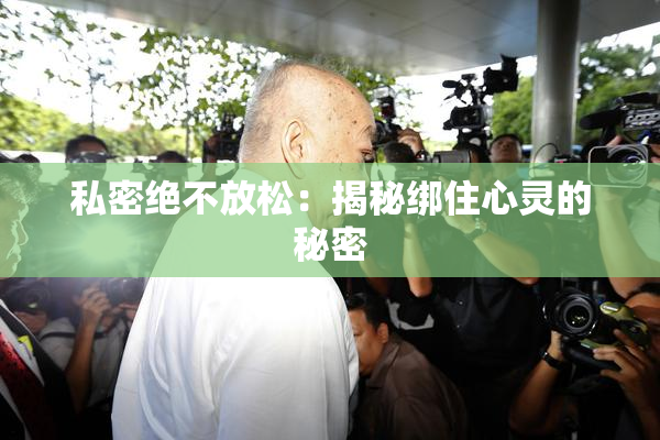 私密绝不放松：揭秘绑住心灵的秘密