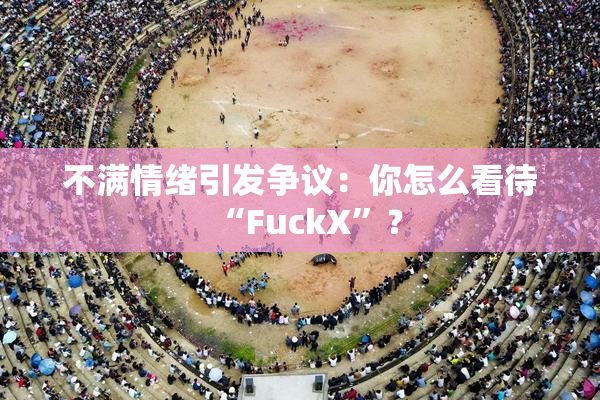 不满情绪引发争议：你怎么看待“FuckX”？