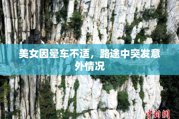 美女因晕车不适，路途中突发意外情况
