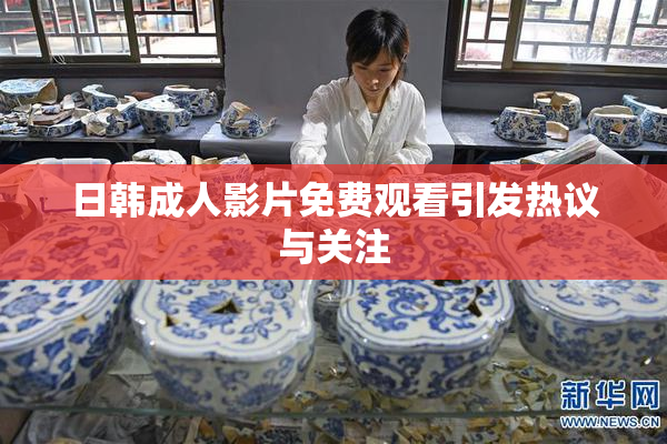 日韩成人影片免费观看引发热议与关注