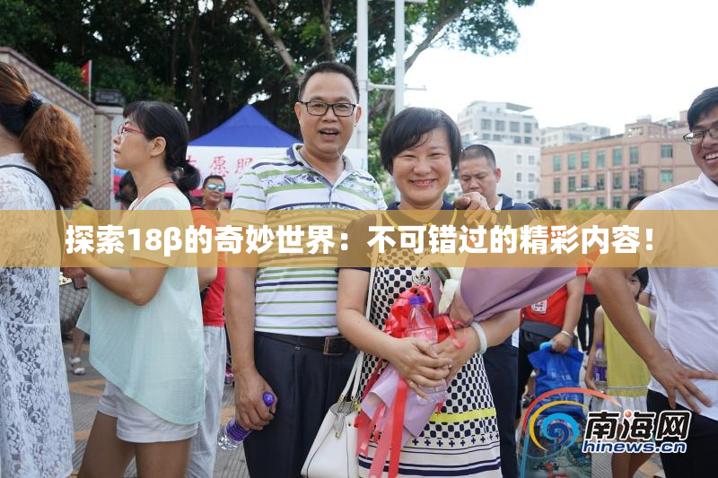 探索18β的奇妙世界：不可错过的精彩内容！