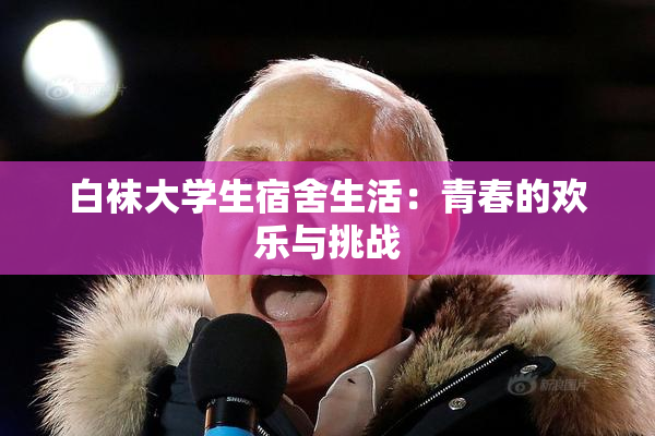 白袜大学生宿舍生活：青春的欢乐与挑战