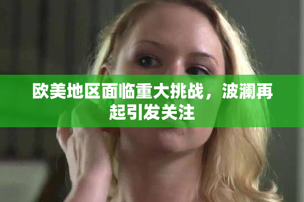 欧美地区面临重大挑战，波澜再起引发关注