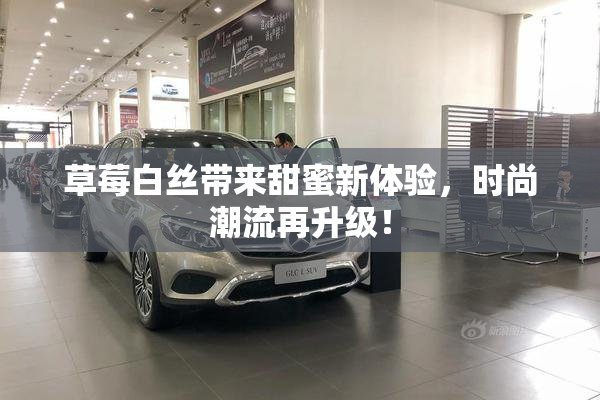草莓白丝带来甜蜜新体验，时尚潮流再升级！