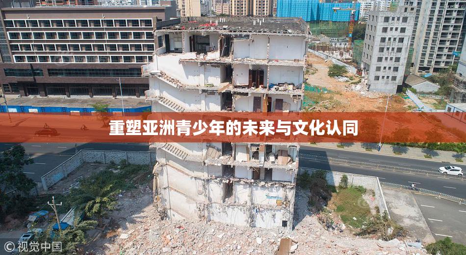 重塑亚洲青少年的未来与文化认同