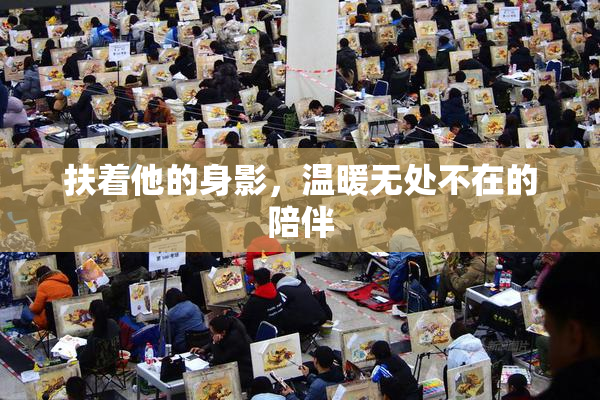 扶着他的身影，温暖无处不在的陪伴