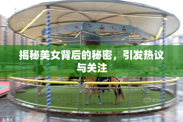 揭秘美女背后的秘密，引发热议与关注
