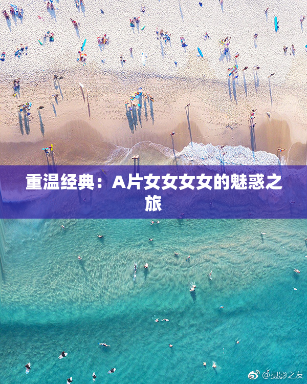 重温经典：A片女女女女的魅惑之旅