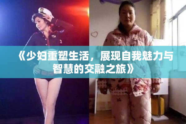 《少妇重塑生活，展现自我魅力与智慧的交融之旅》