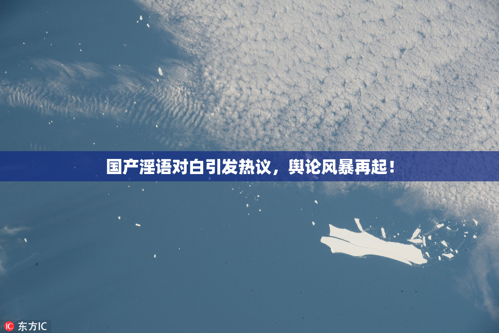 国产淫语对白引发热议，舆论风暴再起！