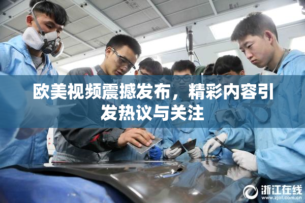 欧美视频震撼发布，精彩内容引发热议与关注