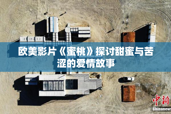 欧美影片《蜜桃》探讨甜蜜与苦涩的爱情故事