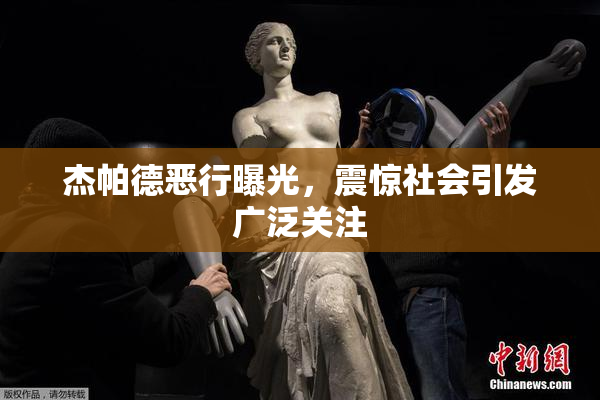 杰帕德恶行曝光，震惊社会引发广泛关注
