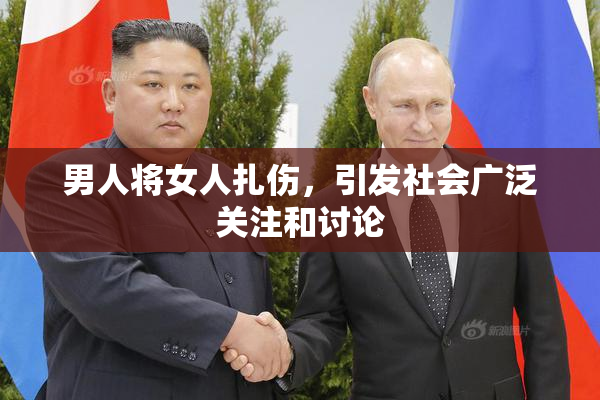 男人将女人扎伤，引发社会广泛关注和讨论