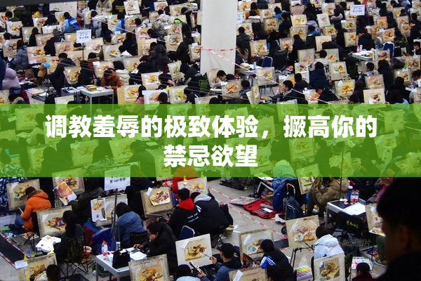 调教羞辱的极致体验，撅高你的禁忌欲望