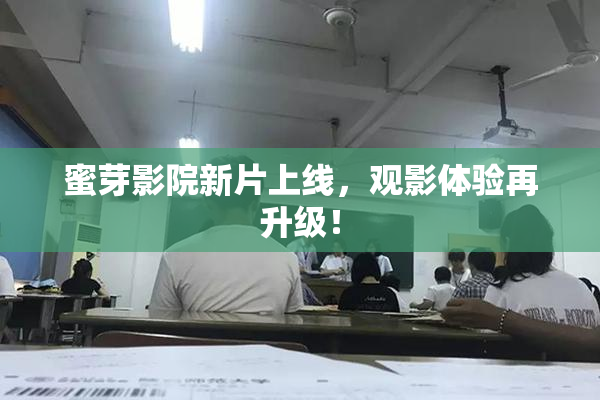 蜜芽影院新片上线，观影体验再升级！