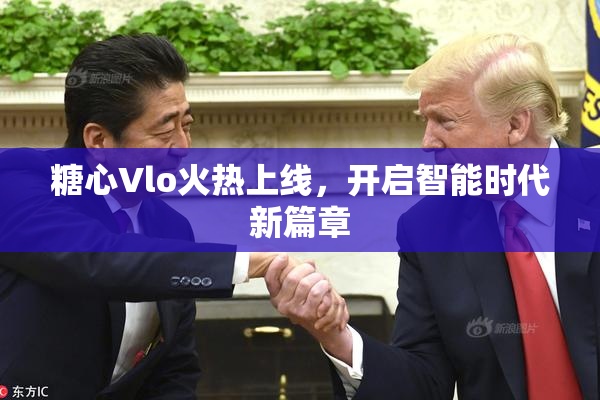 糖心Vlo火热上线，开启智能时代新篇章