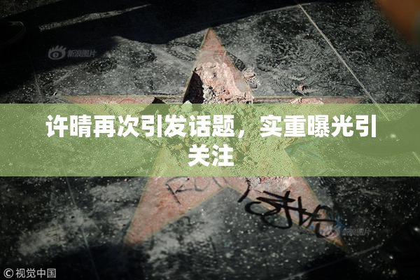 许晴再次引发话题，实重曝光引关注