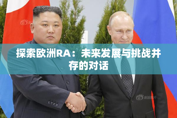 探索欧洲RA：未来发展与挑战并存的对话