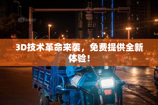 3D技术革命来袭，免费提供全新体验！