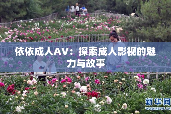 依依成人AV：探索成人影视的魅力与故事