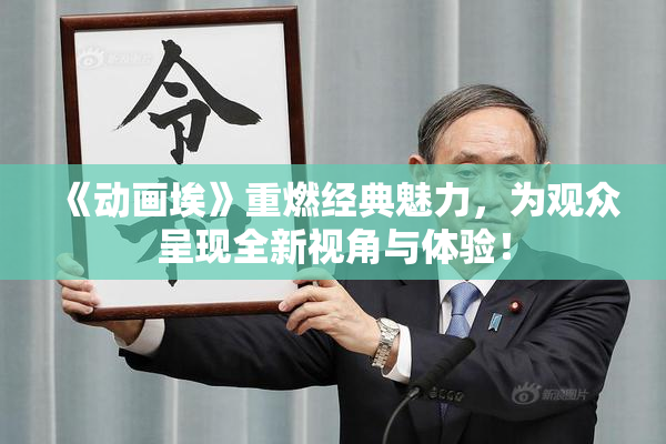 《动画埃》重燃经典魅力，为观众呈现全新视角与体验！
