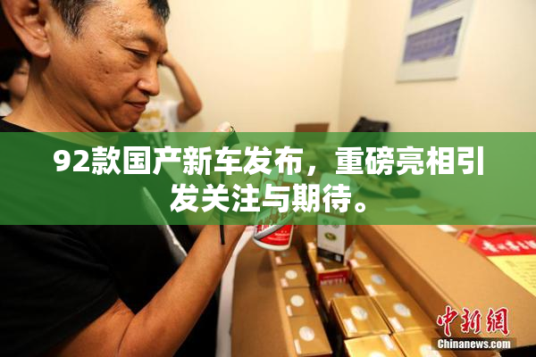 92款国产新车发布，重磅亮相引发关注与期待。