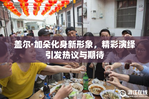 盖尔·加朵化身新形象，精彩演绎引发热议与期待