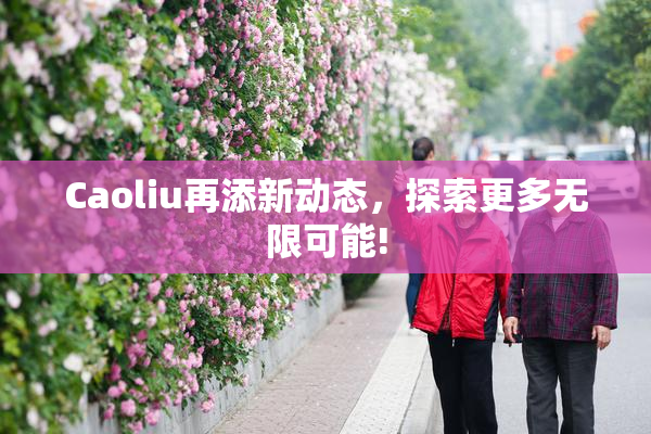 Caoliu再添新动态，探索更多无限可能!