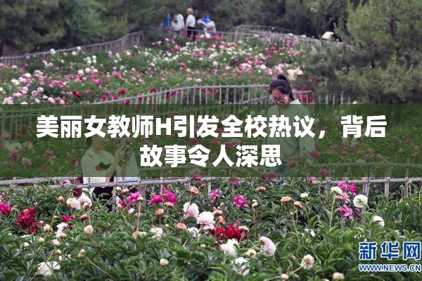 美丽女教师H引发全校热议，背后故事令人深思