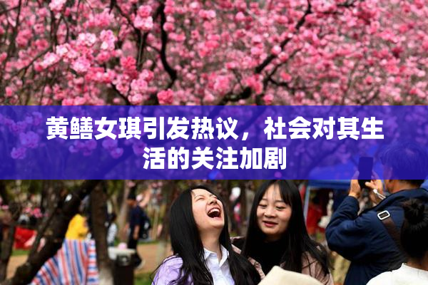 黄鳝女琪引发热议，社会对其生活的关注加剧