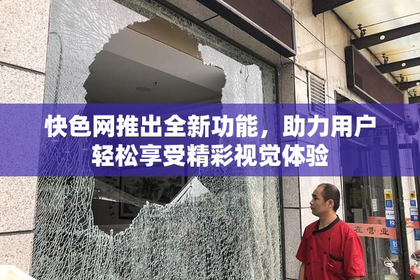 快色网推出全新功能，助力用户轻松享受精彩视觉体验