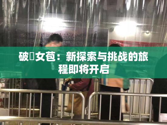 破處女苞：新探索与挑战的旅程即将开启