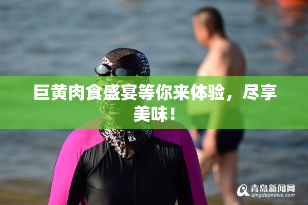 巨黄肉食盛宴等你来体验，尽享美味！