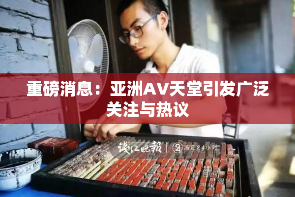 重磅消息：亚洲AV天堂引发广泛关注与热议