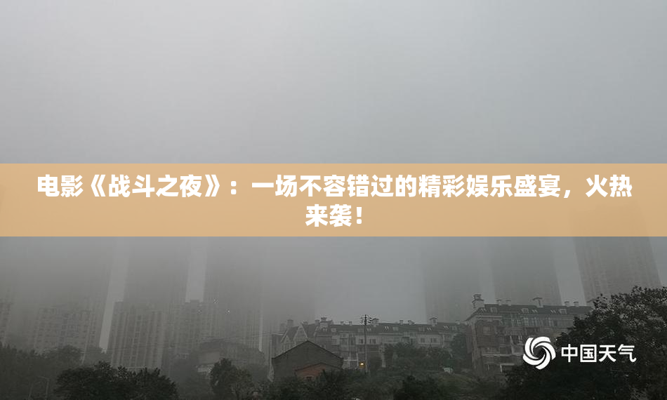 电影《战斗之夜》：一场不容错过的精彩娱乐盛宴，火热来袭！