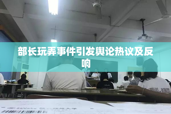 部长玩弄事件引发舆论热议及反响