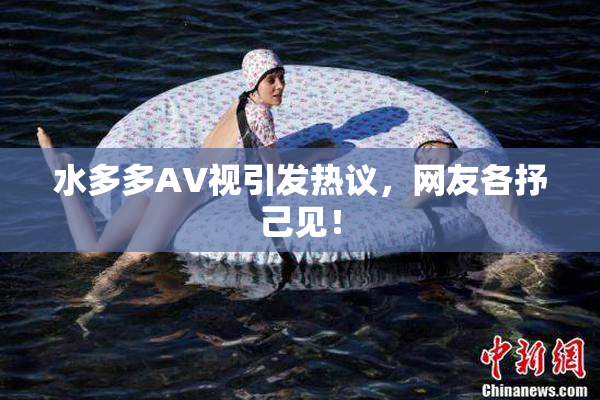 水多多AV视引发热议，网友各抒己见！
