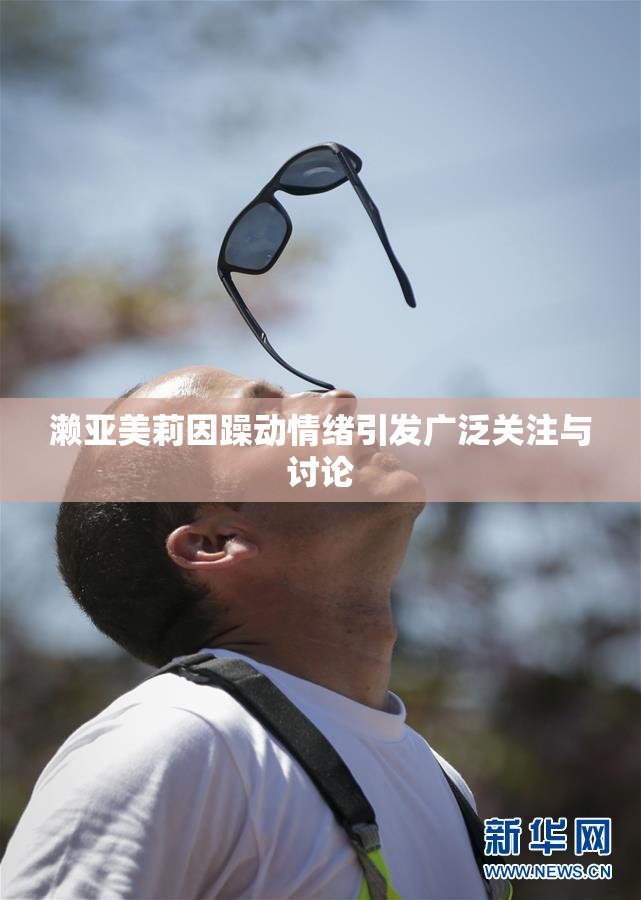 濑亚美莉因躁动情绪引发广泛关注与讨论