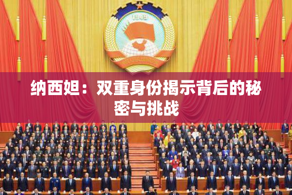 纳西妲：双重身份揭示背后的秘密与挑战