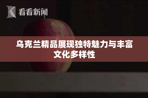 乌克兰精品展现独特魅力与丰富文化多样性