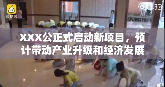 XXX公正式启动新项目，预计带动产业升级和经济发展