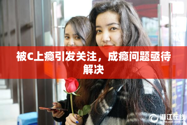 被C上瘾引发关注，成瘾问题亟待解决