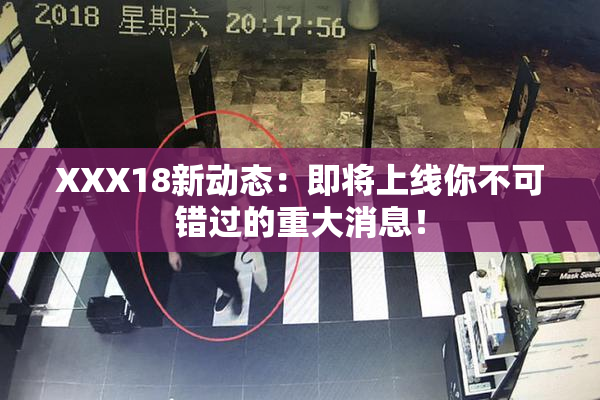 XXX18新动态：即将上线你不可错过的重大消息！