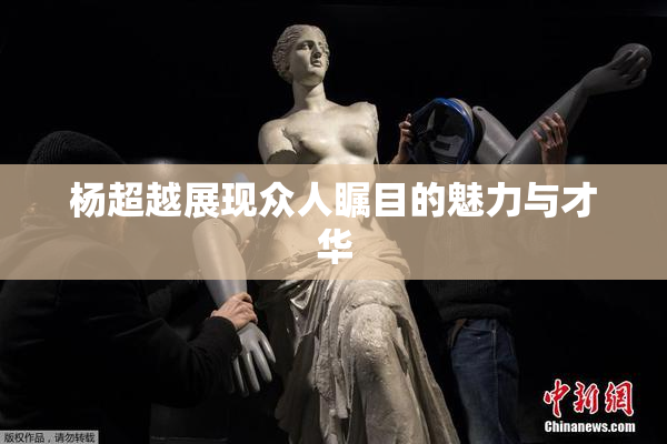 杨超越展现众人瞩目的魅力与才华