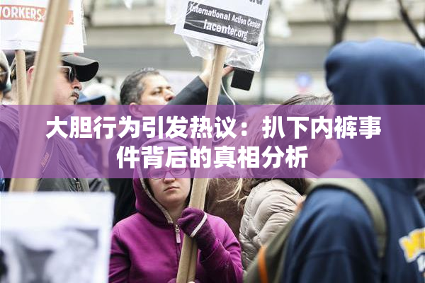 大胆行为引发热议：扒下内裤事件背后的真相分析