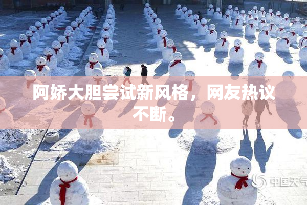 阿娇大胆尝试新风格，网友热议不断。