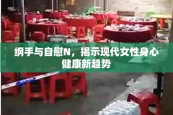 纲手与自慰N，揭示现代女性身心健康新趋势