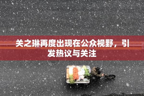 关之琳再度出现在公众视野，引发热议与关注