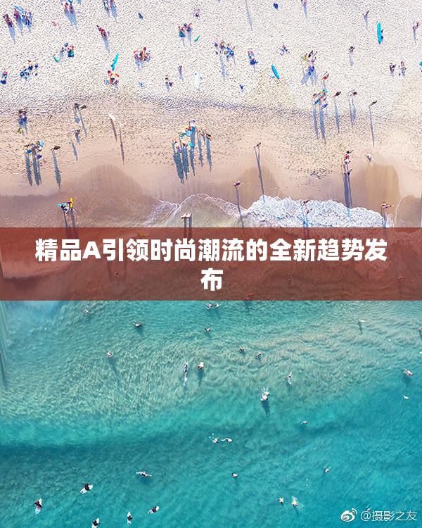 精品A引领时尚潮流的全新趋势发布